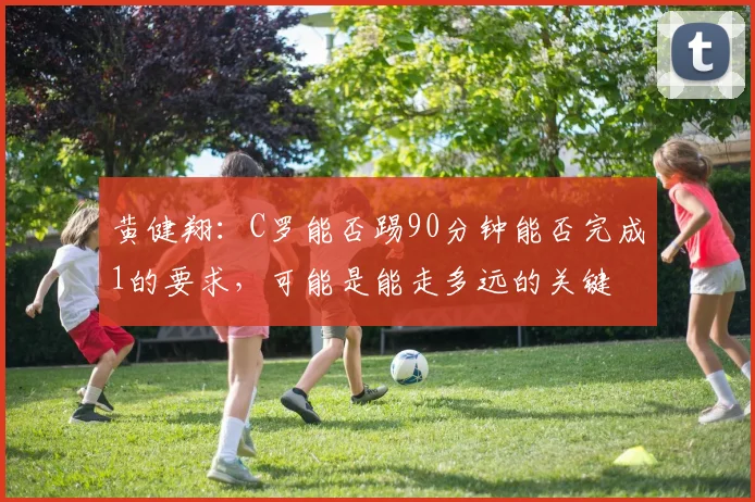 黄健翔：C罗能否踢90分钟能否完成1的要求，可能是能走多远的关键